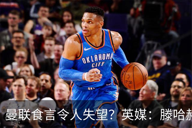 曼联食言令人失望？英媒：滕哈赫说得对！