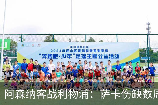 阿森纳客战利物浦：萨卡伤缺数周，16岁小将停赛三场