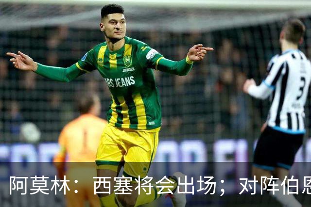 阿莫林：西塞将会出场；对阵伯恩茅斯并非决战